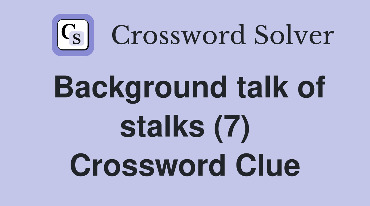 Background talk of stalks (7) Crossword Clue Answers Crossword Solver
